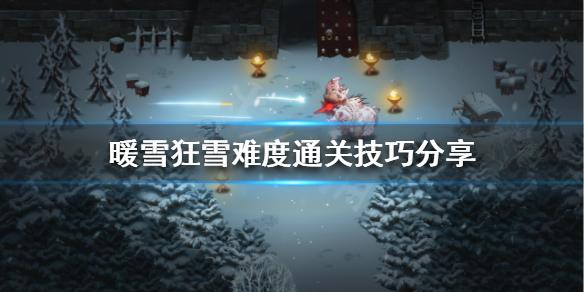 暖雪 岁(《暖雪》狂雪难度怎么玩?狂雪难度通关技巧分享) 第1张 暖雪 岁(《暖雪》狂雪难度怎么玩?狂雪难度通关技巧分享) 第1张