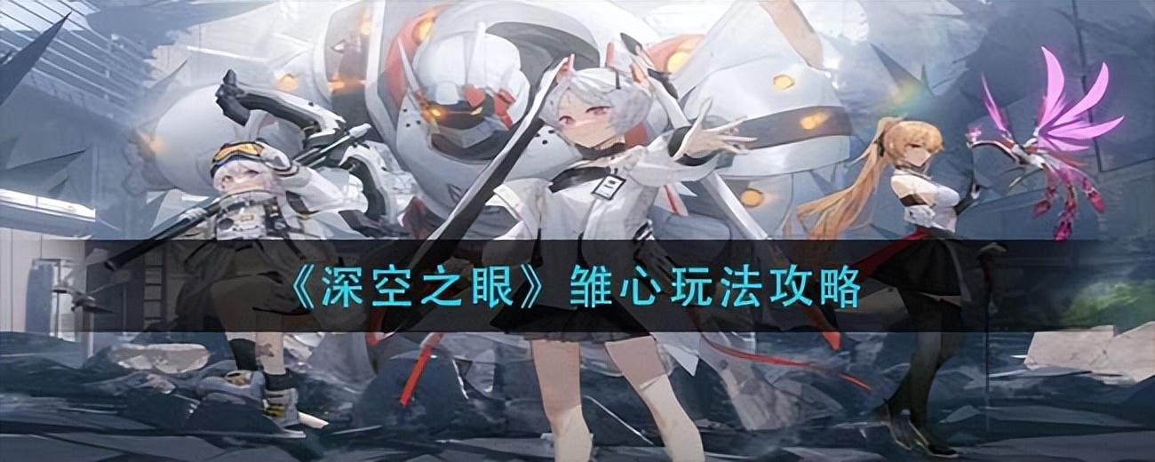 深空之眼什么时候出(《深空之眼》雏心玩法攻略图(《深空之眼》雏心玩法攻略))  第1张