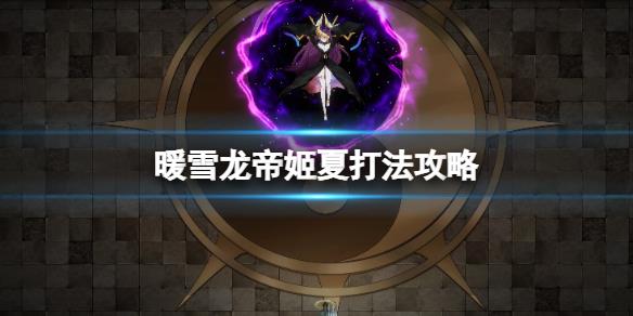 暖雪龙帝姬夏怎么打BOSS打法攻略 第1张 暖雪龙帝姬夏怎么打BOSS打法攻略 第1张